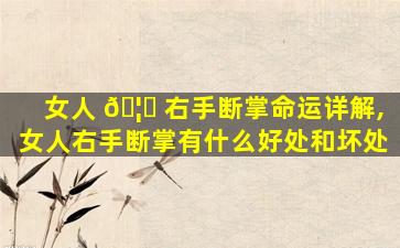 女人 🦍 右手断掌命运详解,女人右手断掌有什么好处和坏处